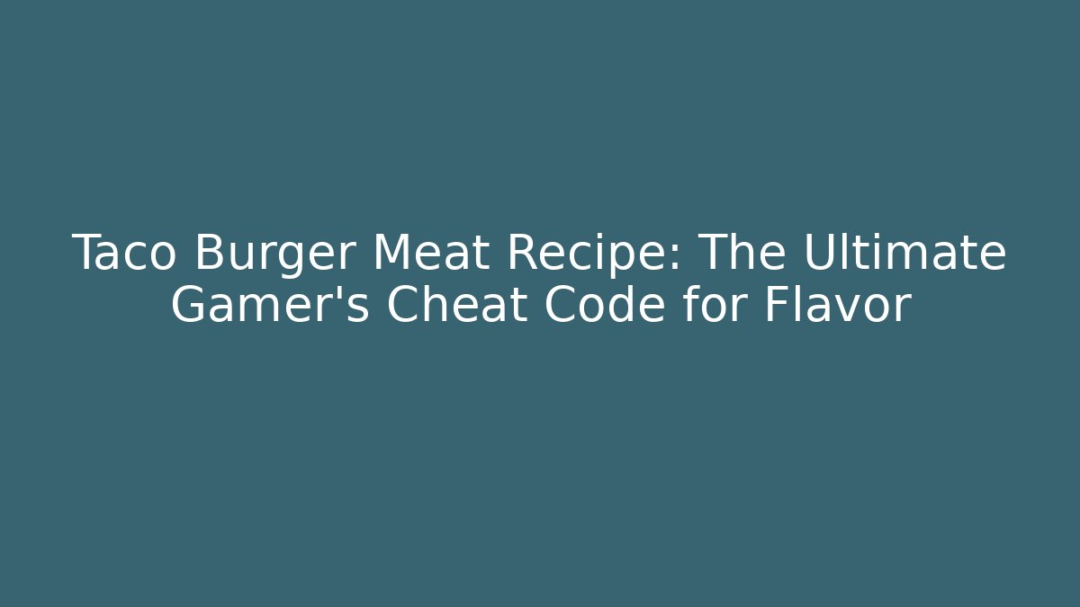 Taco Burger Meat Recipe: The Ultimate Gamer’s Cheat Code for Flavor