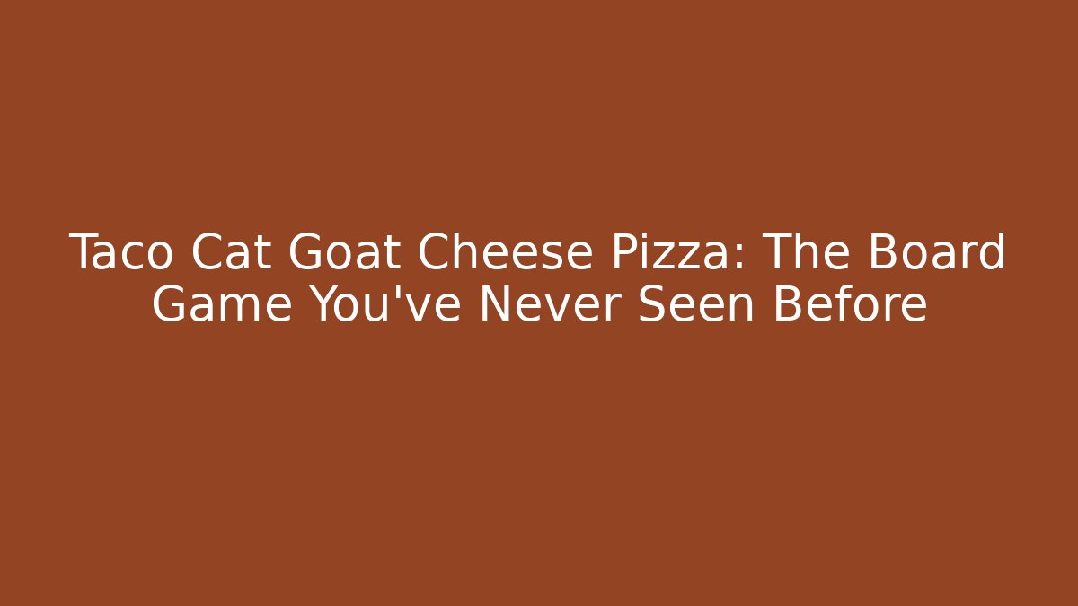 Taco Cat Goat Cheese Pizza: The Board Game You’ve Never Seen Before