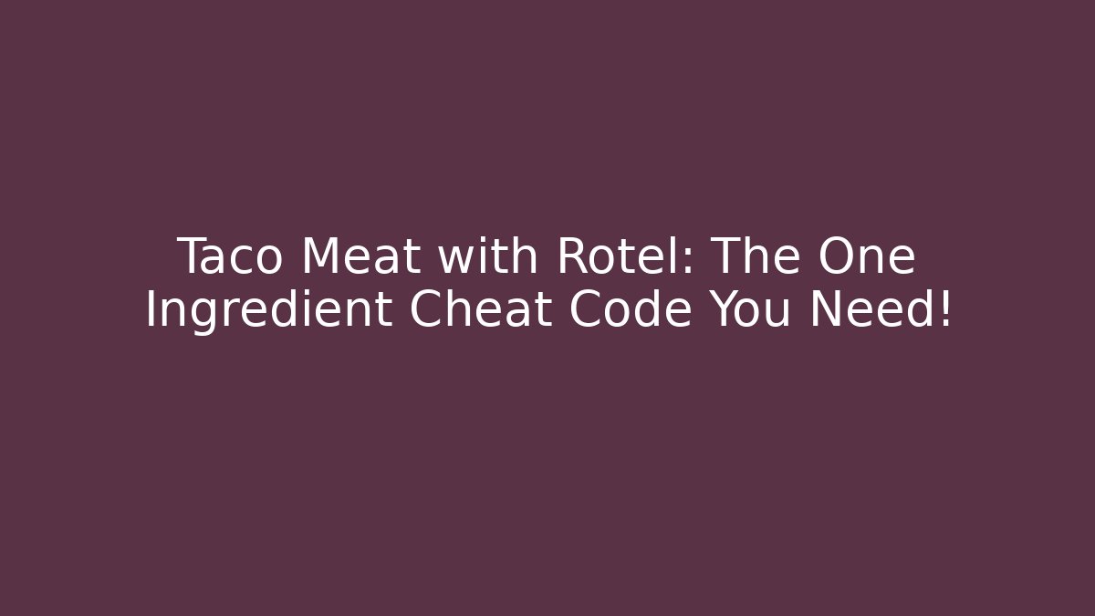 Taco Meat with Rotel: The One Ingredient Cheat Code You Need!