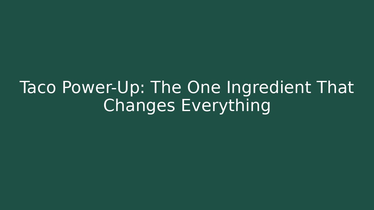 Taco Power-Up: The One Ingredient That Changes Everything