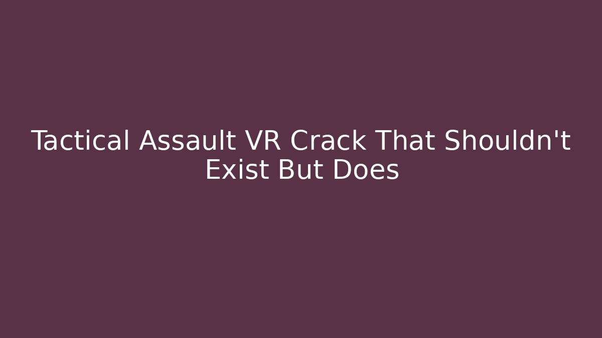 Tactical Assault VR Crack That Shouldn’t Exist But Does - Create More Assets