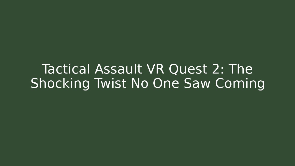 Tactical Assault VR Quest 2: The Shocking Twist No One Saw Coming