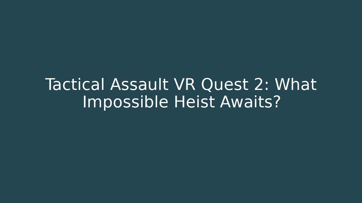 Tactical Assault VR Quest 2: What Impossible Heist Awaits?