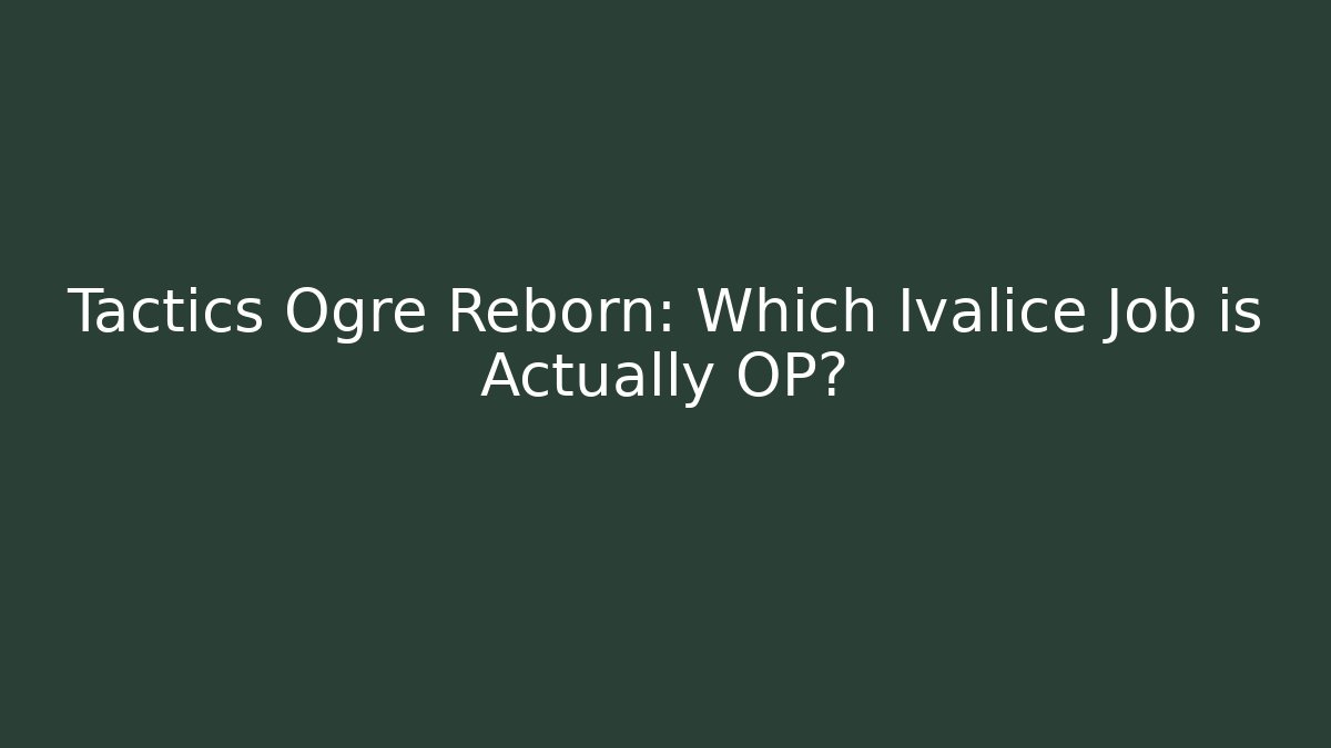 Tactics Ogre Reborn: Which Ivalice Job is Actually OP?