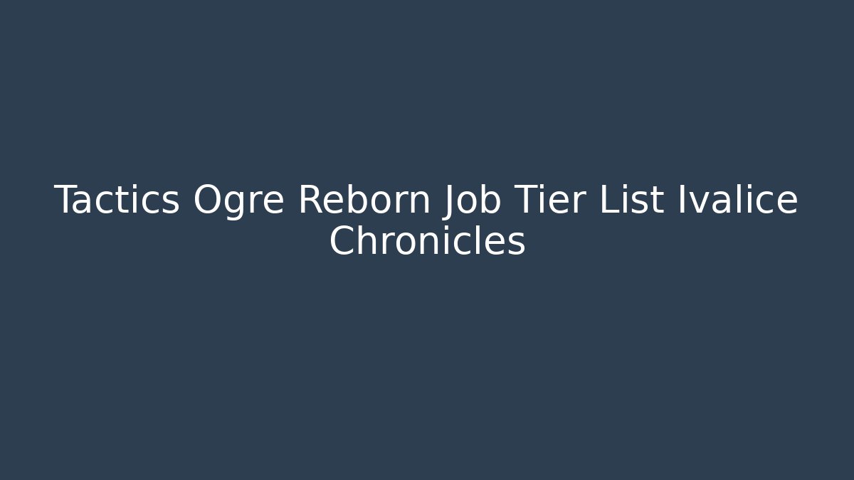 Tactics Ogre Reborn Job Tier List Ivalice Chronicles