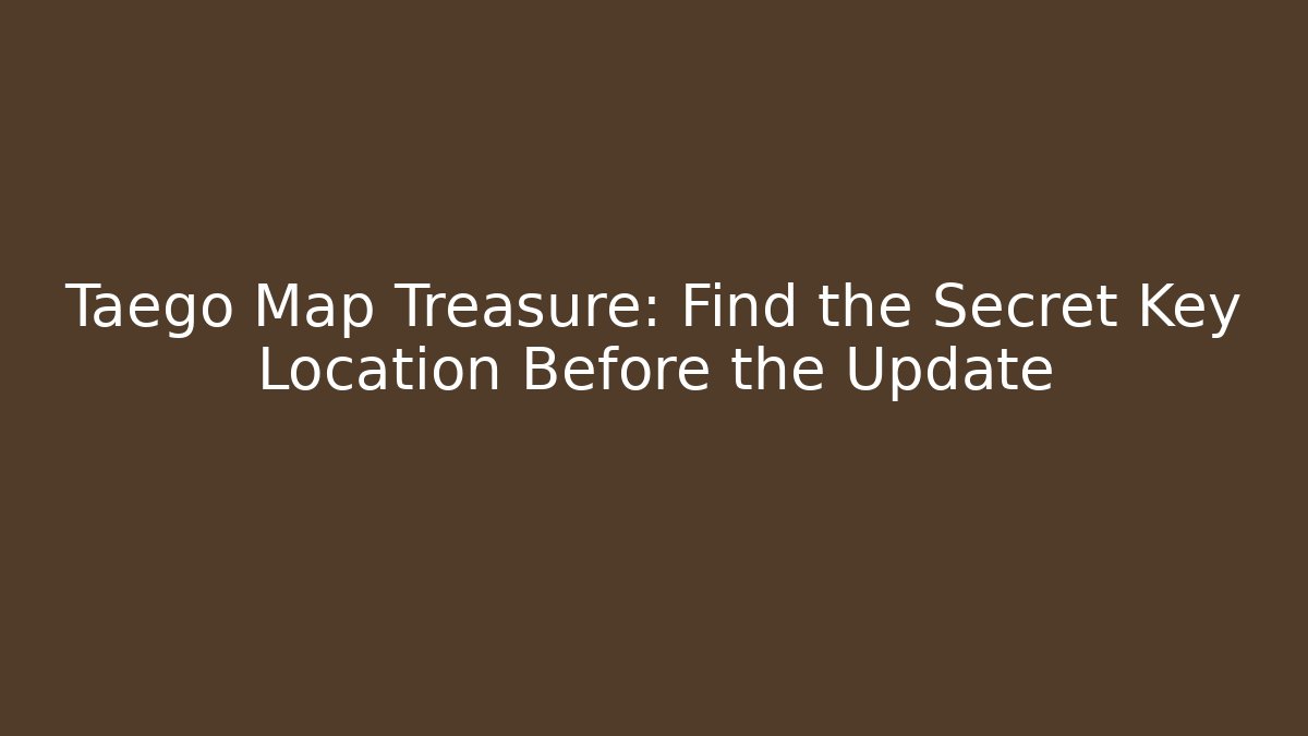 Taego Map Treasure: Find the Secret Key Location Before the Update