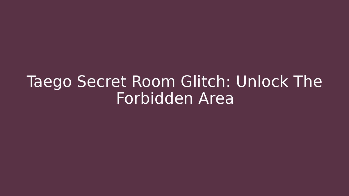 Taego Secret Room Glitch: Unlock The Forbidden Area