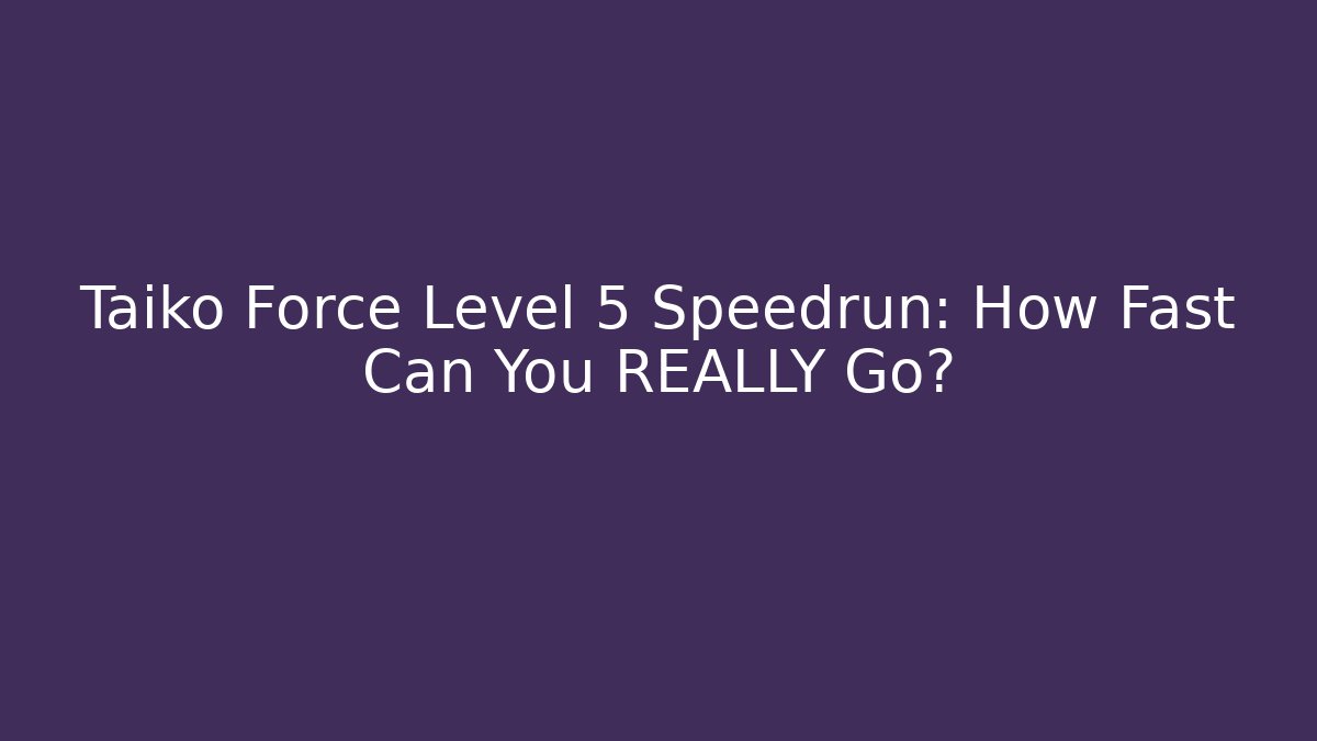 Taiko Force Level 5 Speedrun: How Fast Can You REALLY Go?