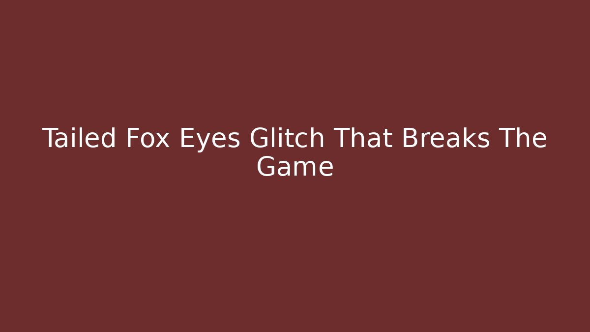 Tailed Fox Eyes Glitch That Breaks The Game