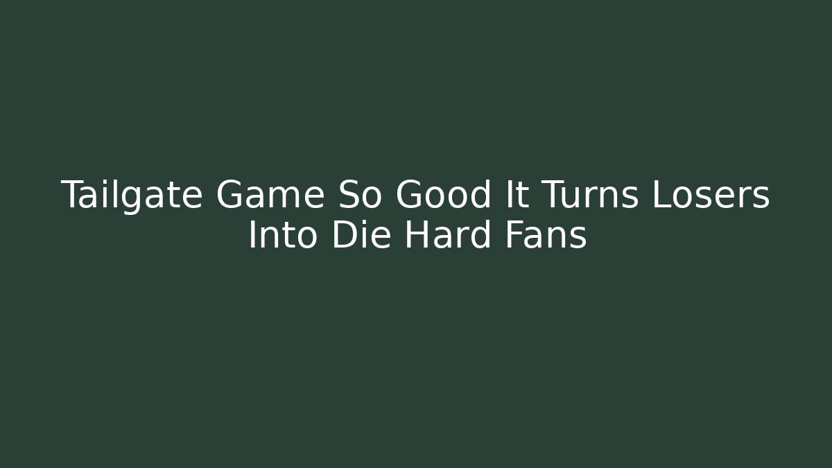 Tailgate Game So Good It Turns Losers Into Die Hard Fans