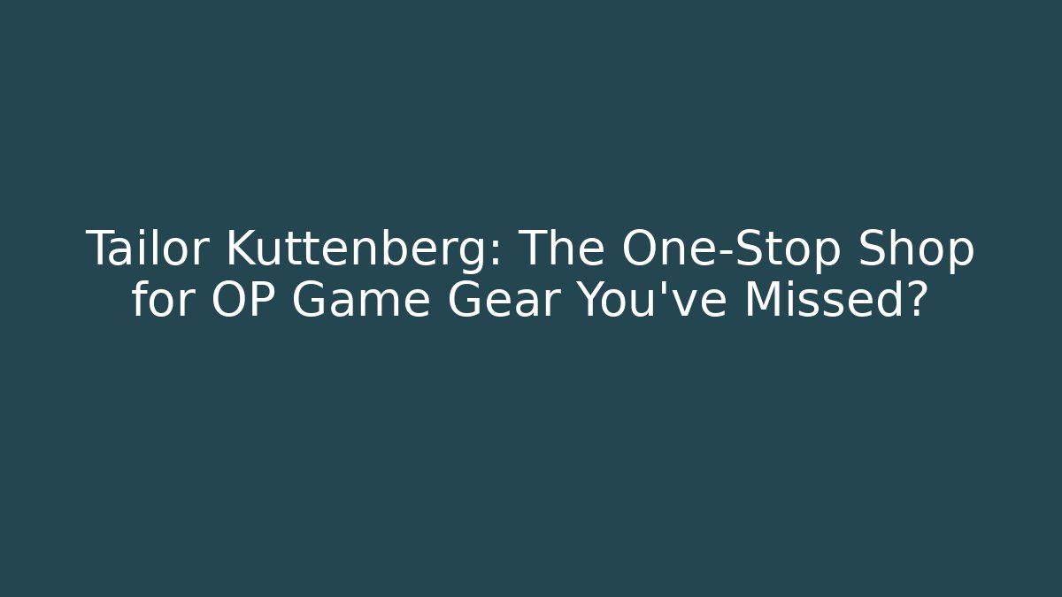 Tailor Kuttenberg: The One-Stop Shop for OP Game Gear You’ve Missed?