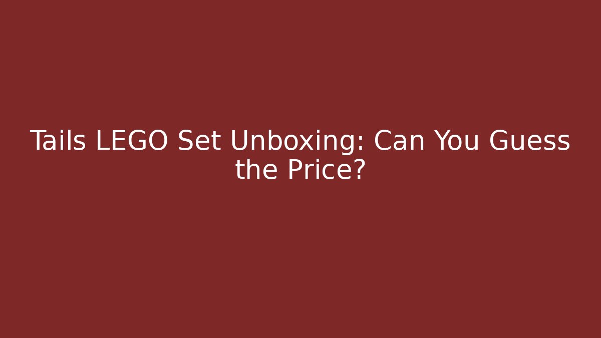 Tails LEGO Set Unboxing: Can You Guess the Price?