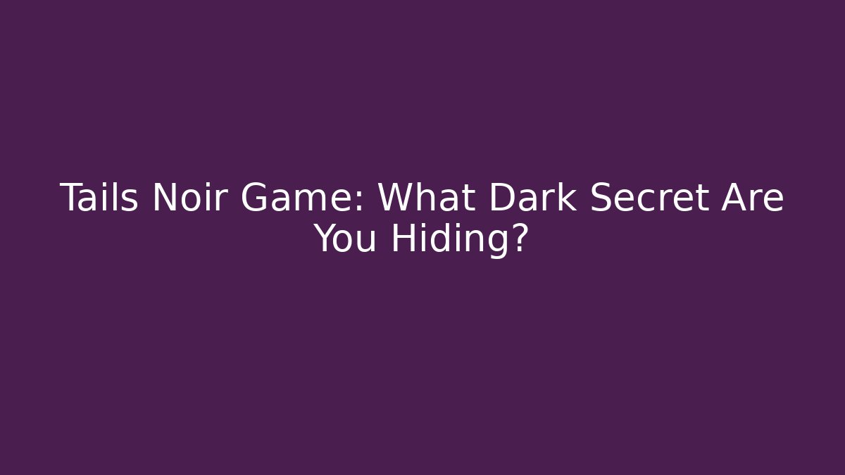 Tails Noir Game: What Dark Secret Are You Hiding?