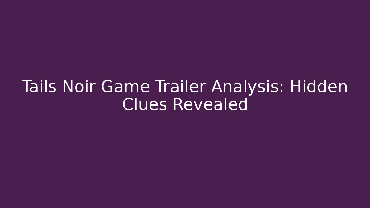 Tails Noir Game Trailer Analysis: Hidden Clues Revealed