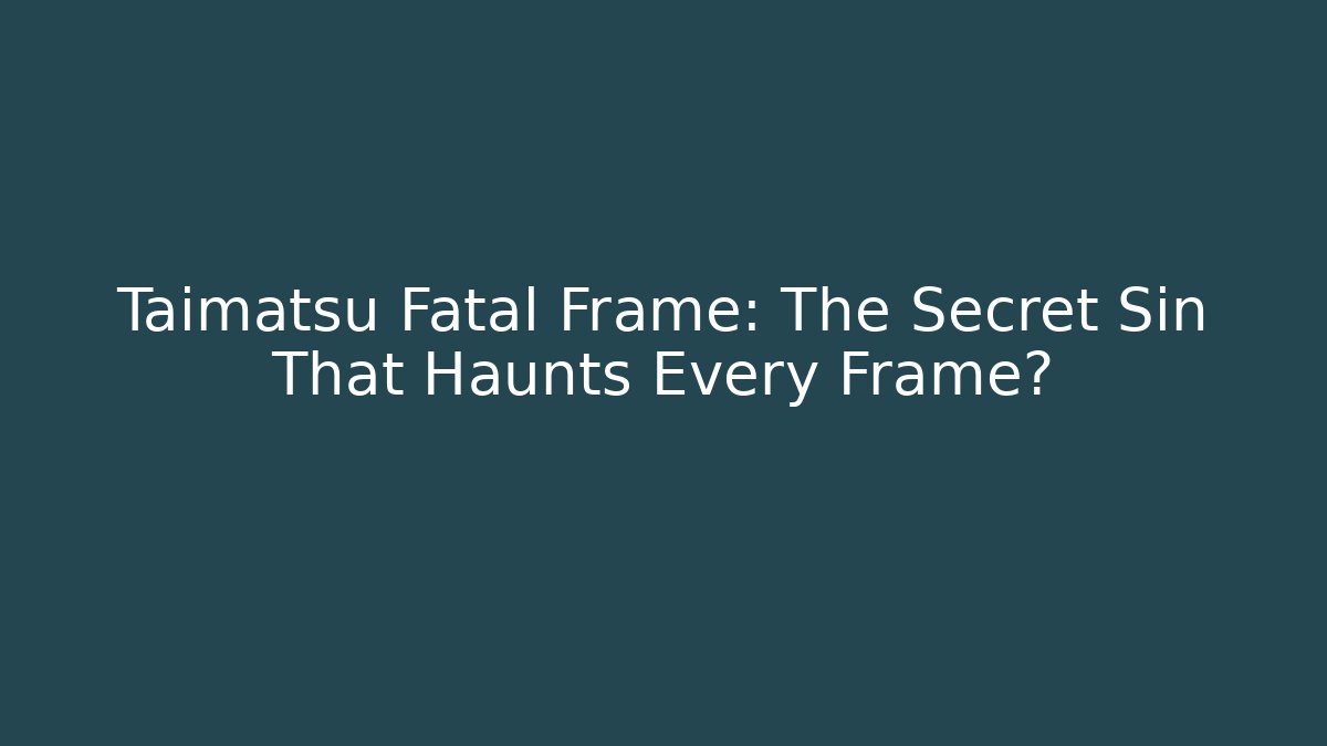 Taimatsu Fatal Frame: The Secret Sin That Haunts Every Frame?