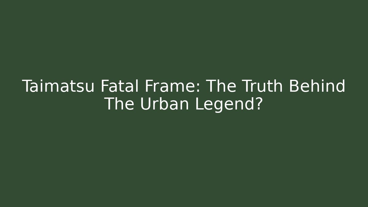 Taimatsu Fatal Frame: The Truth Behind The Urban Legend?