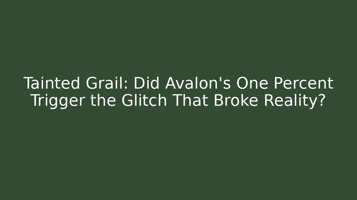 Tainted Grail: Did Avalon's One Percent Trigger the Glitch That Broke Reality?