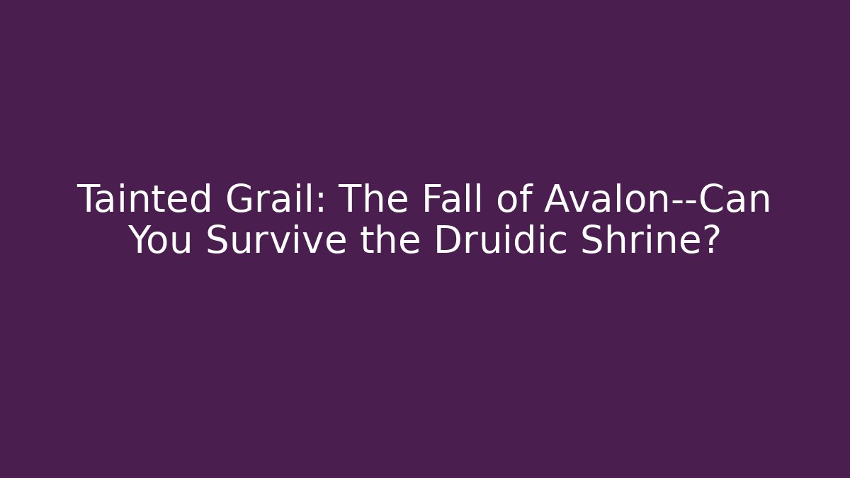 Tainted Grail: The Fall of Avalon—Can You Survive the Druidic Shrine?