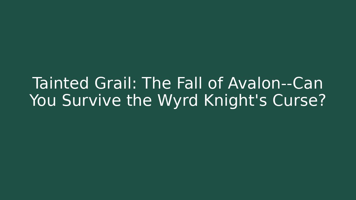 Tainted Grail: The Fall of Avalon—Can You Survive the Wyrd Knight’s Curse?