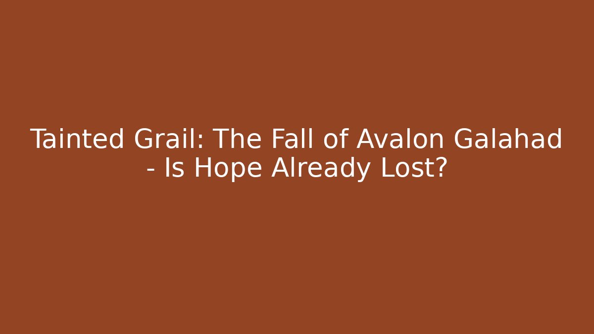 Tainted Grail: The Fall of Avalon Galahad – Is Hope Already Lost?