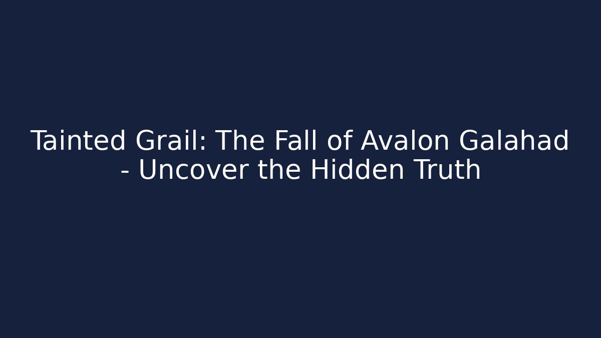 Tainted Grail: The Fall of Avalon Galahad – Uncover the Hidden Truth