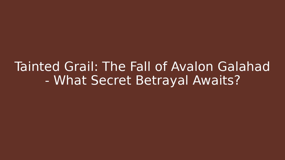 Tainted Grail: The Fall of Avalon Galahad – What Secret Betrayal Awaits?