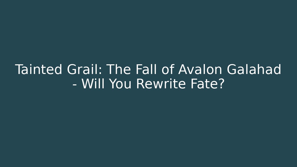Tainted Grail: The Fall of Avalon Galahad – Will You Rewrite Fate?