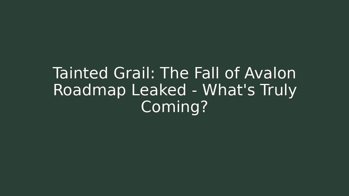 Tainted Grail: The Fall of Avalon Roadmap Leaked – What’s Truly Coming?
