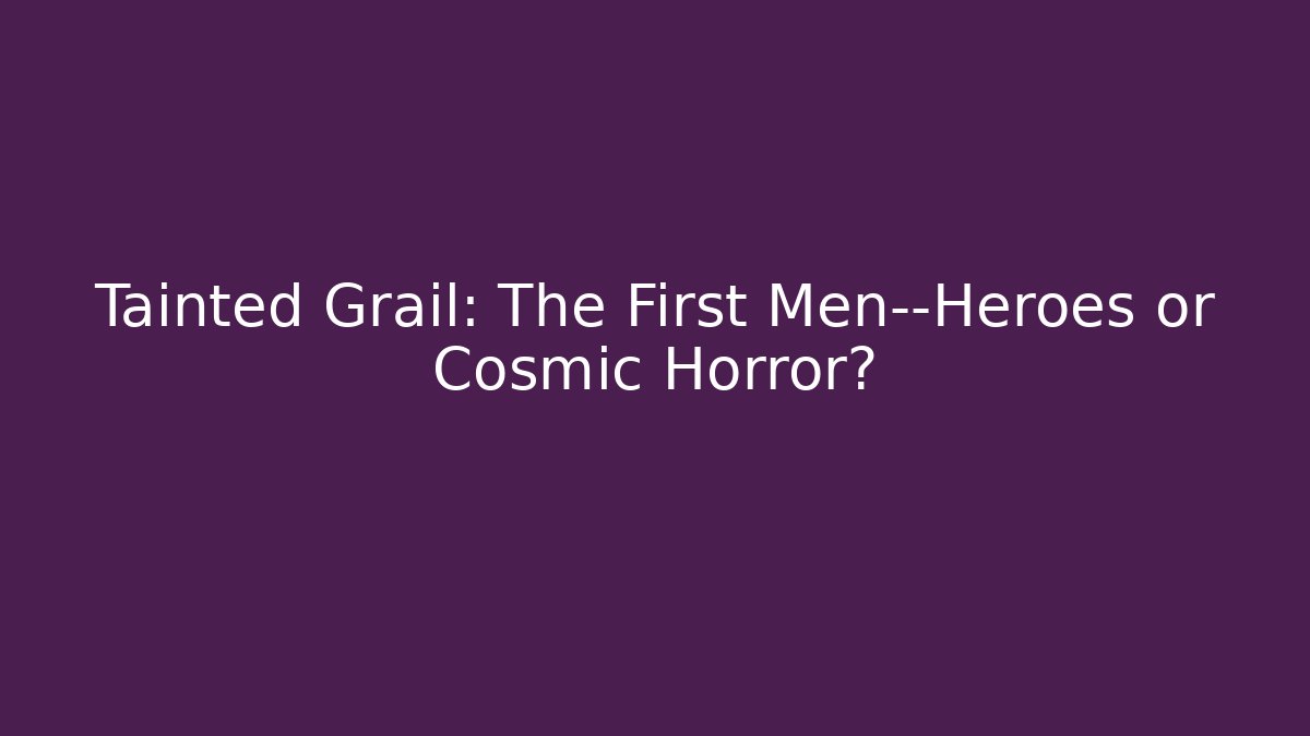 Tainted Grail: The First Men—Heroes or Cosmic Horror?