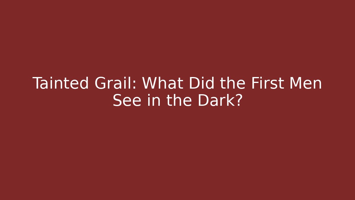 Tainted Grail: What Did the First Men See in the Dark?