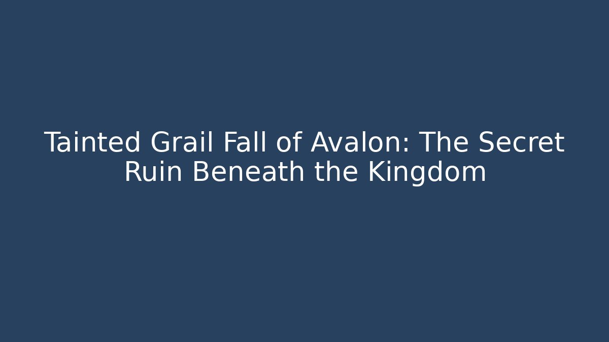 Tainted Grail Fall of Avalon: The Secret Ruin Beneath the Kingdom