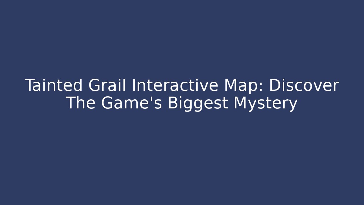 Tainted Grail Interactive Map: Discover The Game's Biggest Mystery