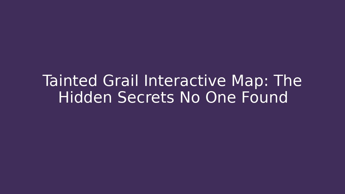 Tainted Grail Interactive Map: The Hidden Secrets No One Found - Create More Assets