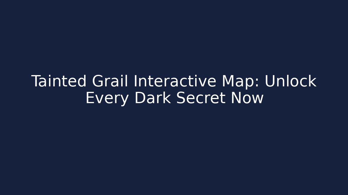 Tainted Grail Interactive Map: Unlock Every Dark Secret Now