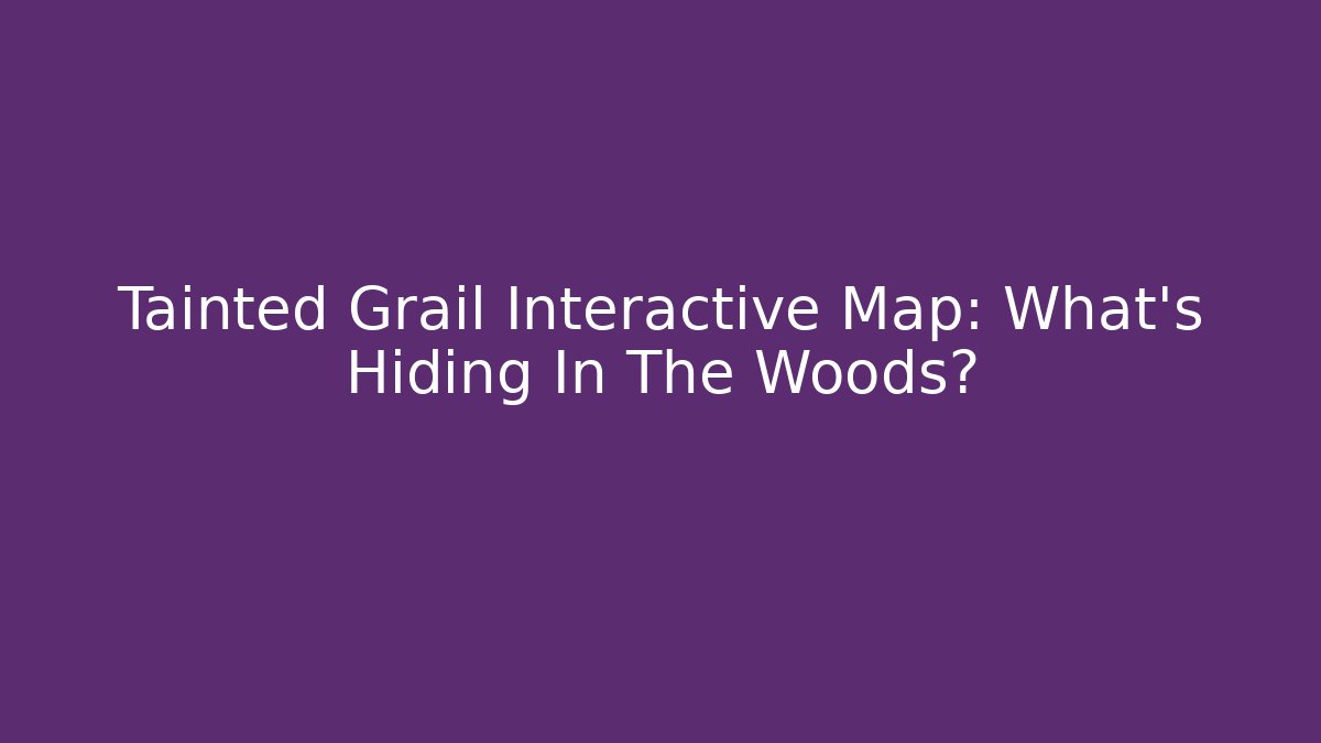 Tainted Grail Interactive Map: What's Hiding In The Woods?