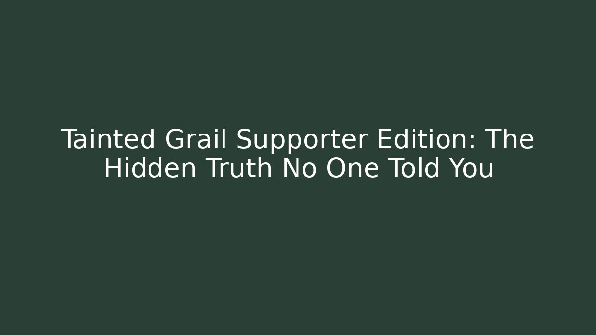 Tainted Grail Supporter Edition: The Hidden Truth No One Told You