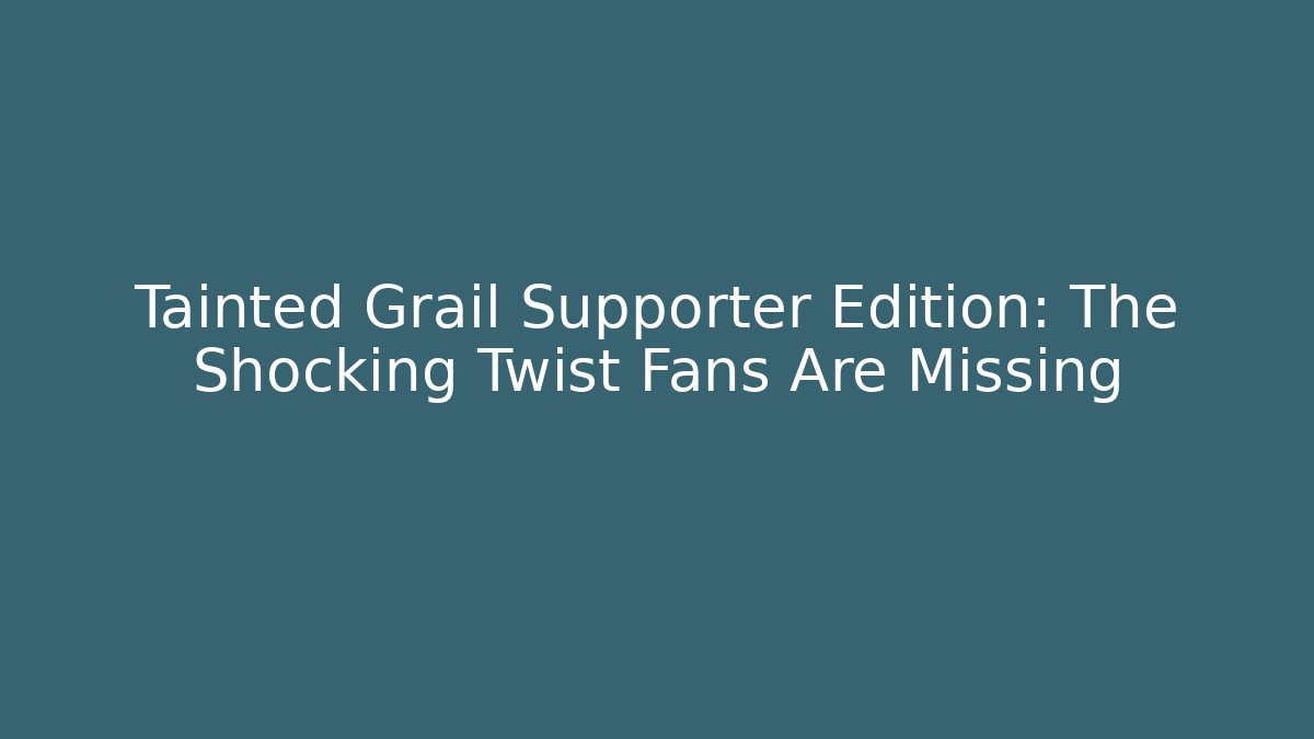Tainted Grail Supporter Edition: The Shocking Twist Fans Are Missing