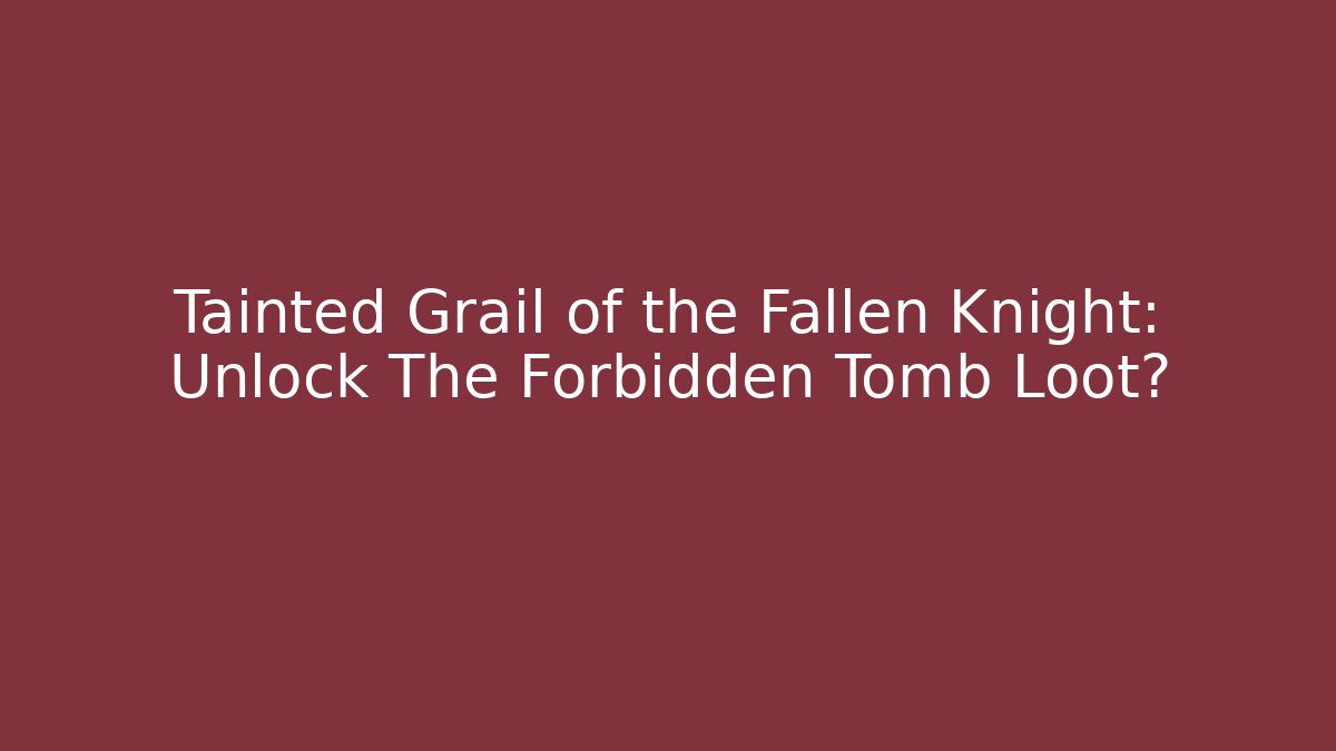 Tainted Grail of the Fallen Knight: Unlock The Forbidden Tomb Loot?