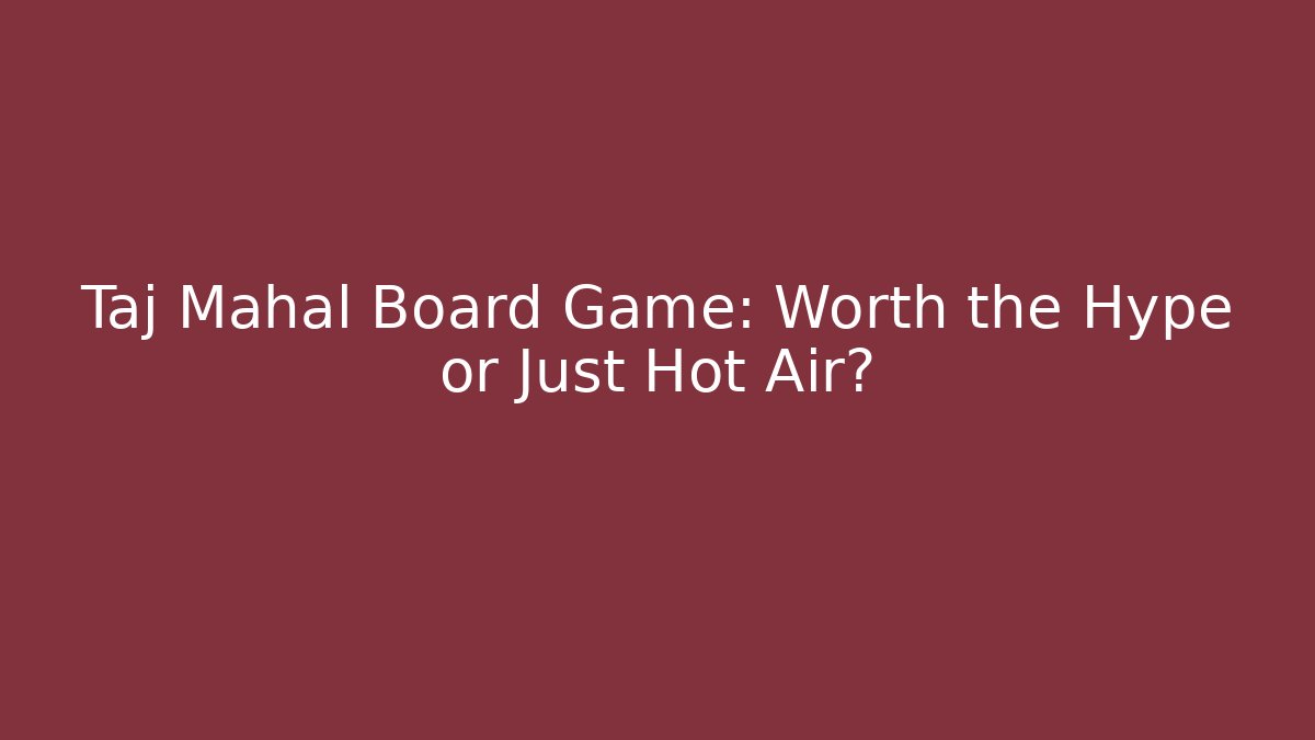 Taj Mahal Board Game: Worth the Hype or Just Hot Air?