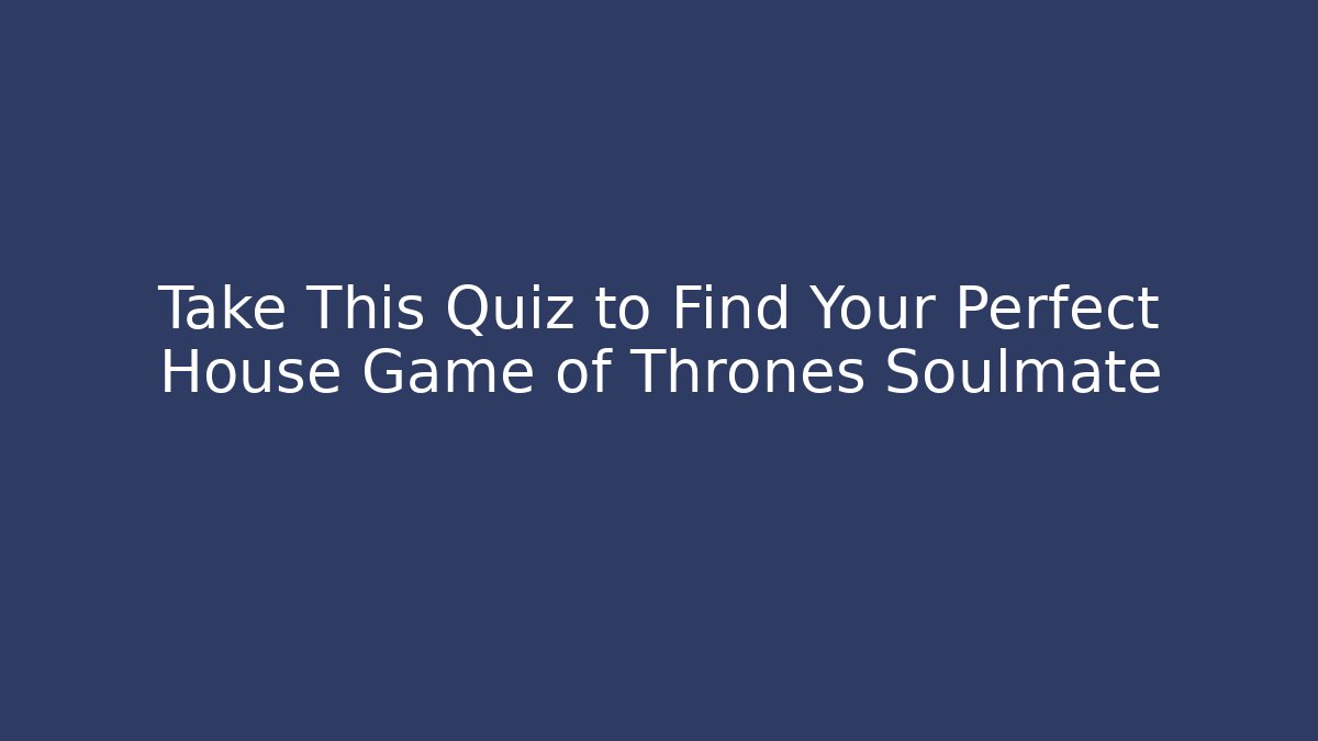 Take This Quiz to Find Your Perfect House Game of Thrones Soulmate