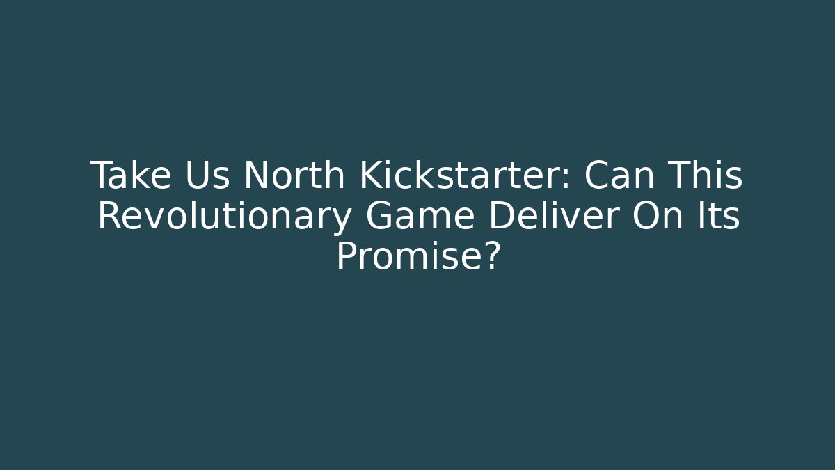 Take Us North Kickstarter: Can This Revolutionary Game Deliver On Its Promise?