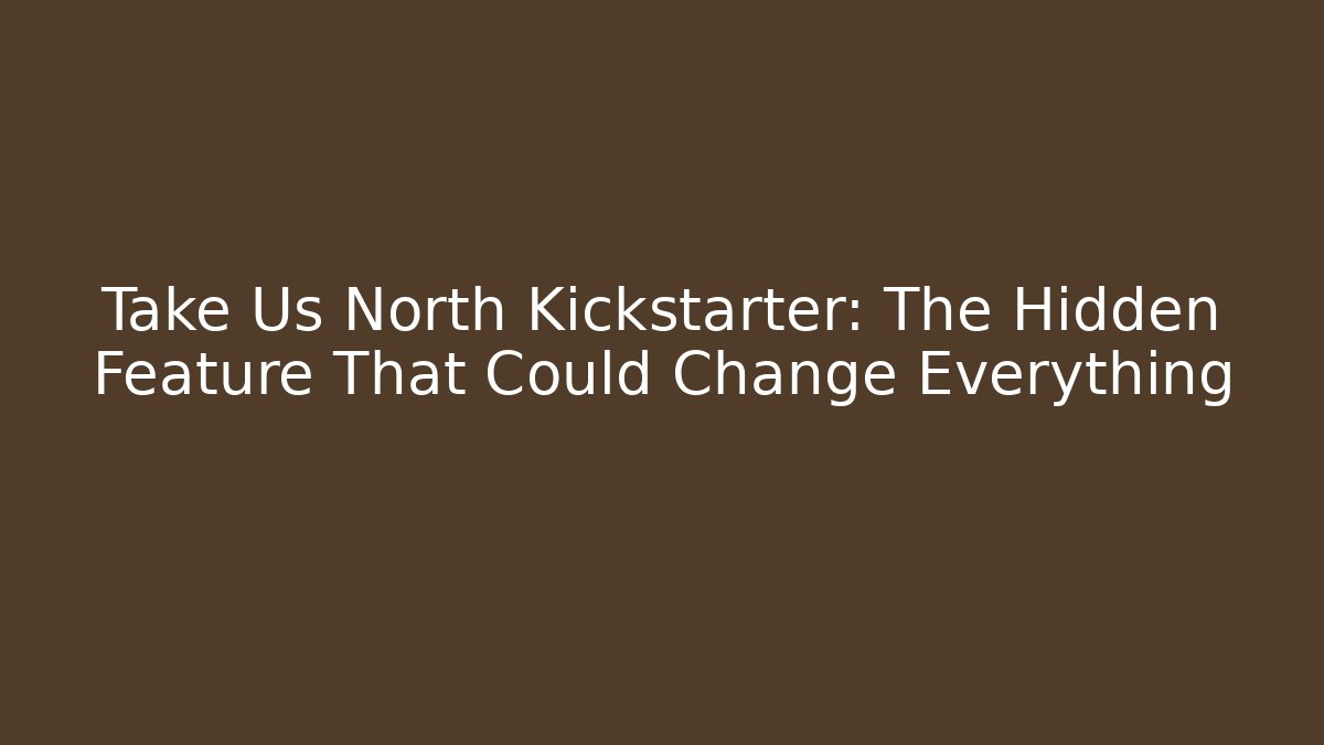 Take Us North Kickstarter: The Hidden Feature That Could Change Everything