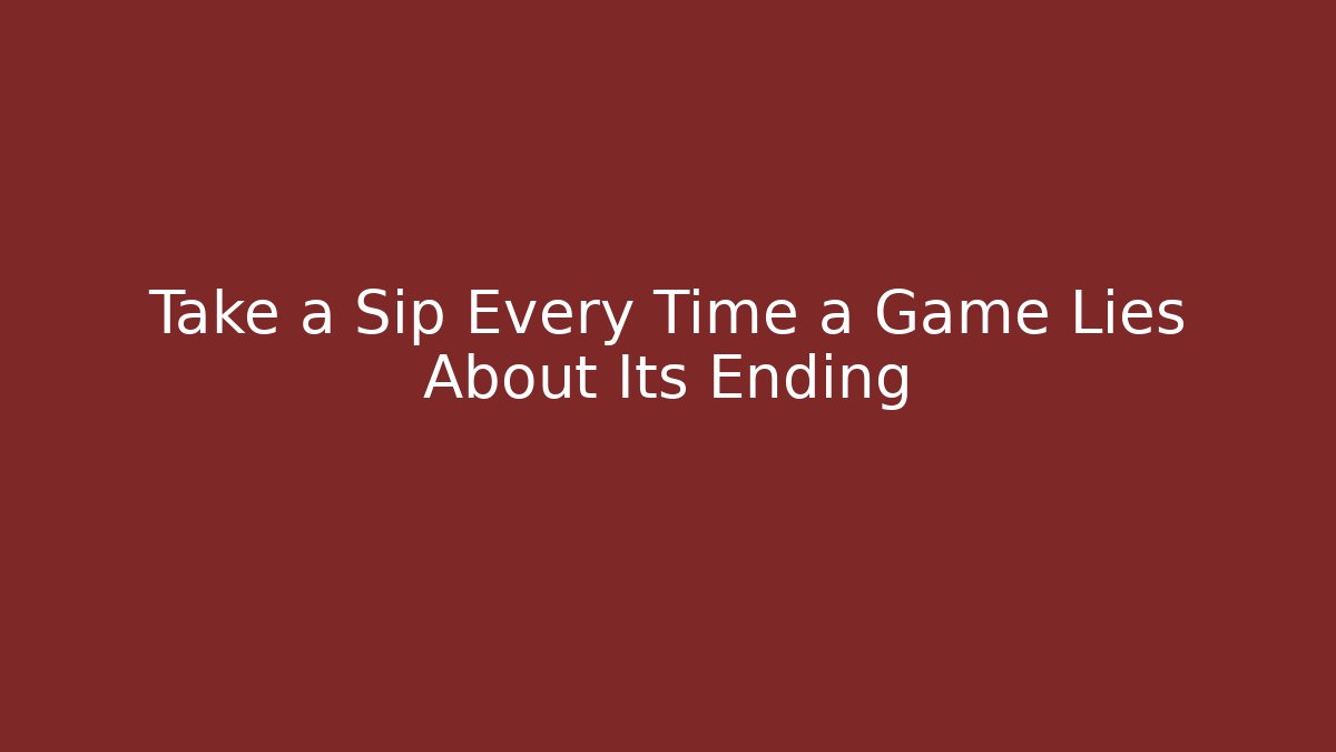 Take a Sip Every Time a Game Lies About Its Ending - Create More Assets