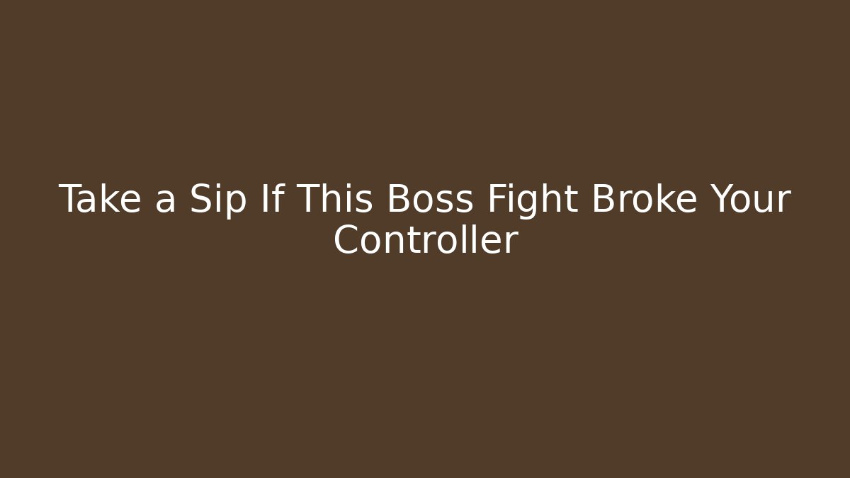 Take a Sip If This Boss Fight Broke Your Controller