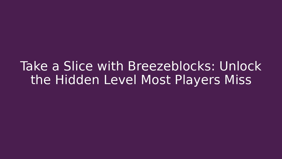Take a Slice with Breezeblocks: Unlock the Hidden Level Most Players Miss