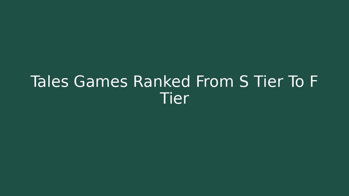 Tales Games Ranked From S Tier To F Tier