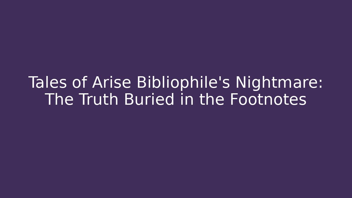 Tales of Arise Bibliophile's Nightmare: The Truth Buried in the Footnotes