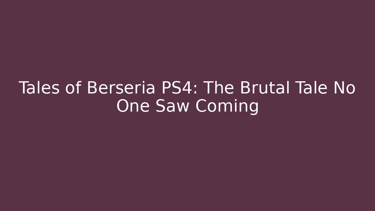 Tales of Berseria PS4: The Brutal Tale No One Saw Coming
