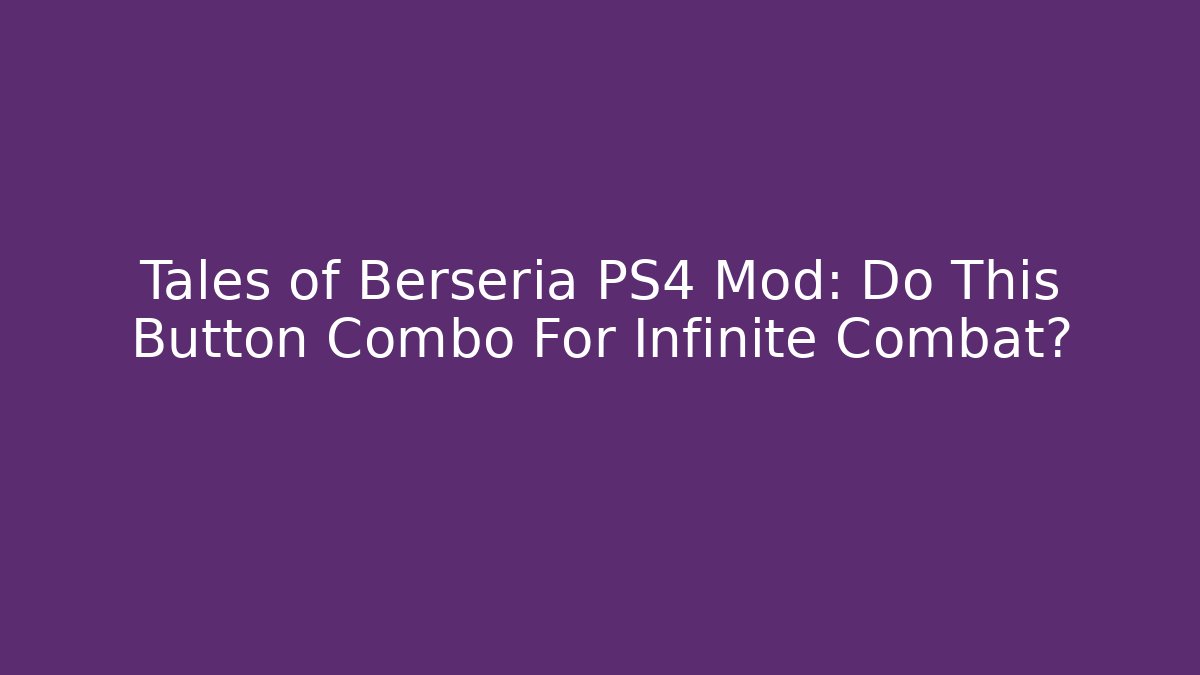 Tales of Berseria PS4 Mod: Do This Button Combo For Infinite Combat?