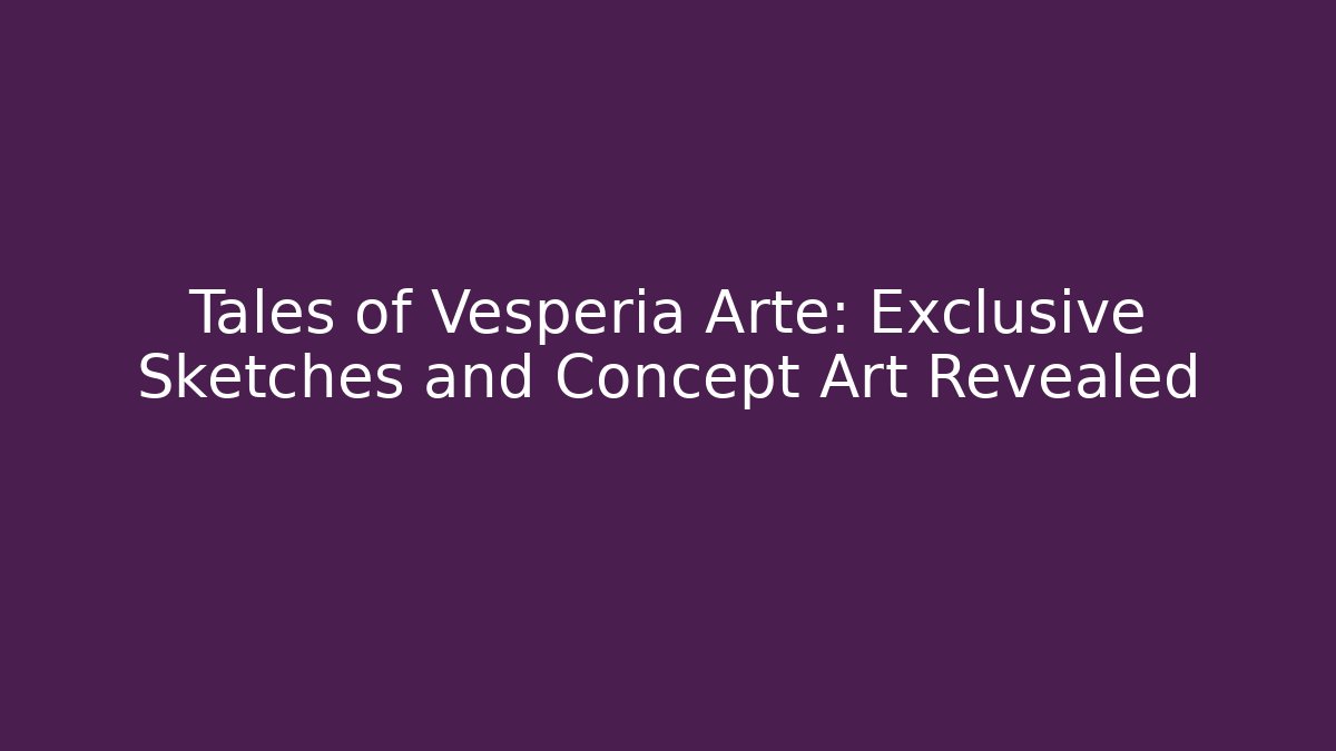Tales of Vesperia Arte: Exclusive Sketches and Concept Art Revealed